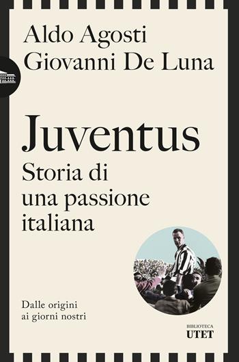 Juventus. Storia di una passione italiana. Dalle origini ai giorni nostri - Aldo Agosti, Giovanni De Luna - Libro UTET 2024, Biblioteca Utet | Libraccio.it