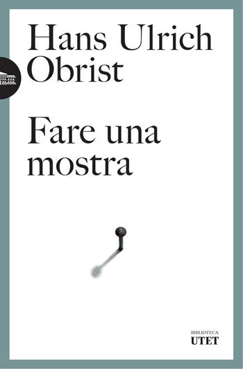Fare una mostra - Hans Ulrich Obrist - Libro UTET 2025, Biblioteca Utet | Libraccio.it