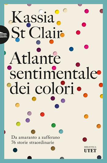 Atlante sentimentale dei colori. Da amaranto a zafferano 76 storie straordinarie - Kassia St Clair - Libro UTET 2024, Biblioteca Utet | Libraccio.it