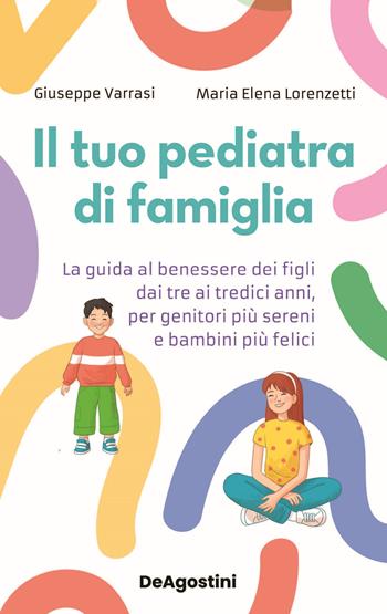 Il tuo pediatra di famiglia. La guida al benessere dei figli dai tre ai tredici anni, per genitori più sereni e bambini più felici - Giuseppe Varrasi, Maria Elena Lorenzetti - Libro De Agostini 2024 | Libraccio.it
