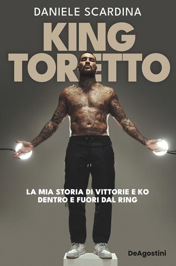 King Toretto. La mia storia di vittorie e ko dentro e fuori dal ring - Daniele Scardina - Libro De Agostini 2025 | Libraccio.it