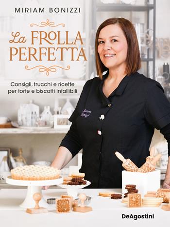 La frolla perfetta. Consigli, trucchi e ricette per torte e biscotti infallibili - Miriam Bonizzi - Libro De Agostini 2024 | Libraccio.it