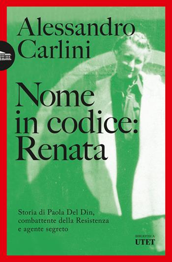 Nome in codice: Renata. Storia di Paola Del Din, combattente della Resistenza e agente segreto - Alessandro Carlini - Libro UTET 2024, Biblioteca Utet | Libraccio.it