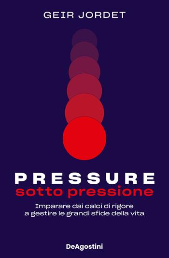 Pressure. Sotto pressione. Imparare dai calci di rigore a gestire le grandi sfide della vita - Geir Jordet - Libro De Agostini 2024 | Libraccio.it