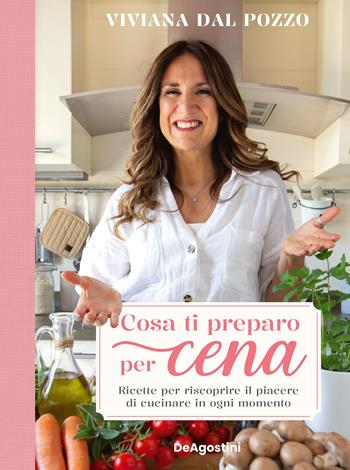 Cosa ti preparo per cena. Ricette per riscoprire il piacere di cucinare in ogni momento - Viviana Dal Pozzo - Libro De Agostini 2024 | Libraccio.it