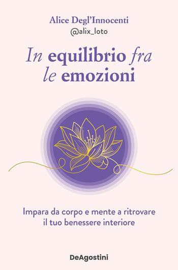 In equilibrio fra le emozioni. Impara da corpo e mente a ritrovare il tuo benessere interiore - Alice Degl'Innocenti - Libro De Agostini 2025 | Libraccio.it