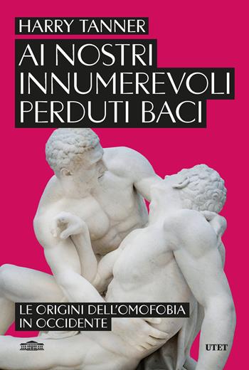 Ai nostri innumerevoli perduti baci. Le origini dell'omofobia in Occidente - Harry Tanner - Libro UTET 2026 | Libraccio.it