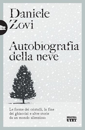 Autobiografia della neve. Le forme dei cristalli, la fine dei ghiacciai e altre storie da un mondo silenzioso - Daniele Zovi - Libro UTET 2025, Biblioteca Utet | Libraccio.it