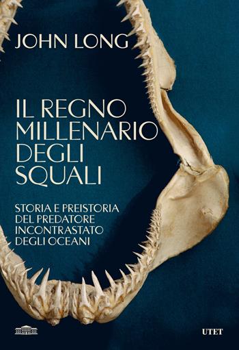 Il regno millenario degli squali. Storia e preistoria del predatore incontrastato degli oceani - John Long - Libro UTET 2025 | Libraccio.it
