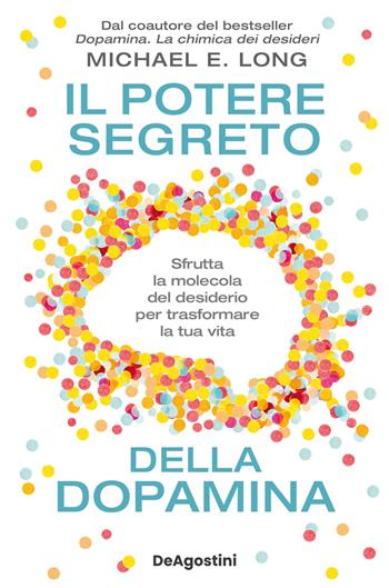 Il potere segreto della dopamina. Sfrutta la molecola del desiderio per trasformare la tua vita - Michael E. Long - Libro De Agostini 2025, Varia | Libraccio.it