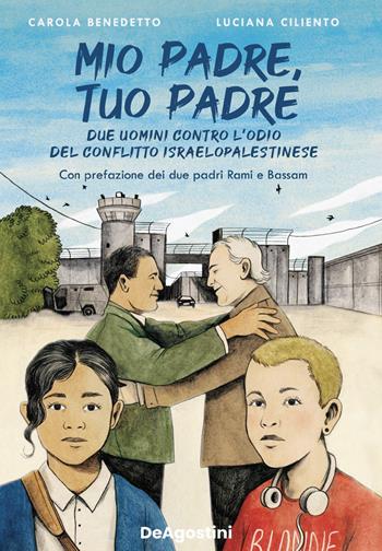 Mio padre, tuo padre. Due uomini contro l'odio del conflitto israeloaplestinese - Luciana Ciliento, Carola Benedetto - Libro De Agostini 2025 | Libraccio.it