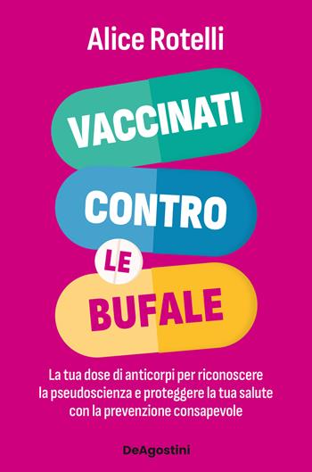 Vaccinati contro le bufale. La tua dose di anticorpi per riconoscere la pseudoscienza e proteggere la tua salute - Alice Rotelli - Libro De Agostini 2026, Varia | Libraccio.it