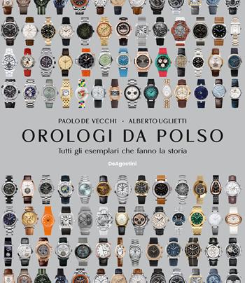 Orologi da polso. Tutti gli esemplari che fanno la storia. Nuova ediz. - Paolo De Vecchi, Alberto Uglietti - Libro De Agostini 2026, Varia | Libraccio.it