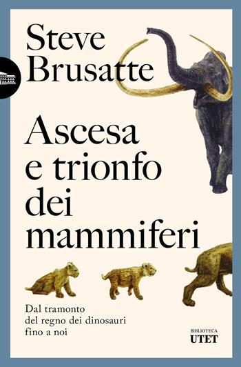 Ascesa e trionfo dei mammiferi. Dal tramonto del regno dei dinosauri fino a noi - Steve Brusatte - Libro UTET 2026, Biblioteca Utet | Libraccio.it