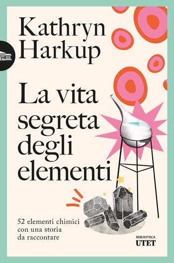 La vita segreta degli elementi. 52 elementi chimici con una storia da raccontare - Kathryn Harkup - Libro UTET 2026, Biblioteca Utet | Libraccio.it