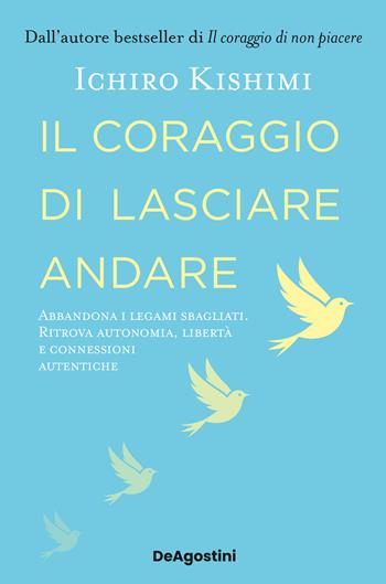 Il coraggio di lasciare andare. Abbandona i legami sbagliati. Ritrova autonomia, libertà e connessioni autentiche - Ichiro Kishimi - Libro De Agostini 2026, Varia | Libraccio.it
