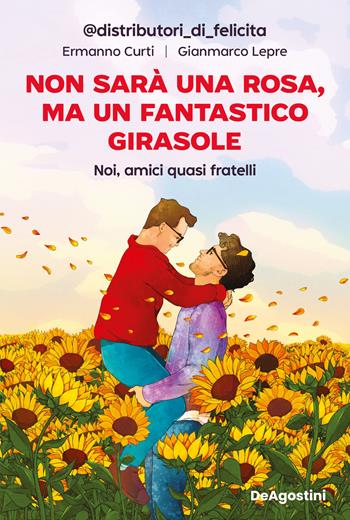 Non sarà una rosa, ma un fantastico girasole. Noi, amici quasi fratelli - Gianmarco Lepre, Ermanno Curti - Libro De Agostini 2026 | Libraccio.it