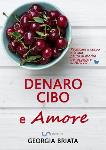 Denaro, cibo e amore. Pacificare il corpo e la sua paura di morire per accedere al nuovo - Georgia Briata - Libro StreetLib 2022 | Libraccio.it