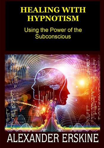 Healing with hypnotism. Using the power of the subconscious - Alexander Erskine - Libro StreetLib 2022 | Libraccio.it