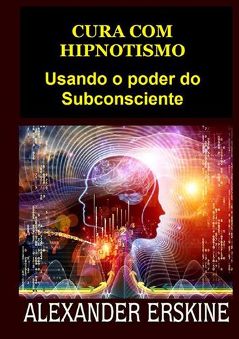 Cura com hipnotismo. Usando o poder do subconsciente - Alexander Erskine - Libro StreetLib 2022 | Libraccio.it