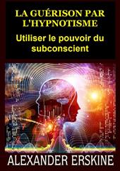 La guérison par l'hypnotisme. Utiliser le pouvoir du subconscient