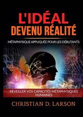 L'Idéal devenu Réalité. Métaphysique appliquée pour les débutants. Réveiller vos capacités métaphysiques humaines