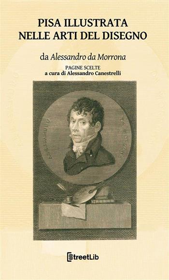 Pisa illustrata nelle arti del disegno. Pagine scelte - Alessandro Da Morrona - Libro StreetLib 2022 | Libraccio.it