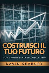 Costruisci il tuo futuro. Come avere successo nella vita