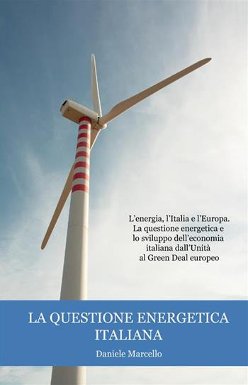 La questione energetica italiana. L'energia, l'Italia e l'Europa. La questione energetica e lo sviluppo dell'economia italiana dall'Unità al Green Deal europeo - Marcello Daniele - Libro StreetLib 2022 | Libraccio.it
