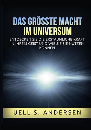 Das größte Macht im Universum. Entdecken sie die erstaunliche kraft in ihrem geist und wie sie sie nutzen können. Ediz. integrale - Uell Stanley Andersen - Libro StreetLib 2022 | Libraccio.it