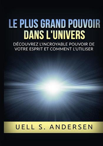 Le plus grand pouvoir dans l'univers. Découvrez l'incroyable pouvoir de votre esprit et comment l'utiliser. Ediz. integrale - Uell Stanley Andersen - Libro StreetLib 2022 | Libraccio.it