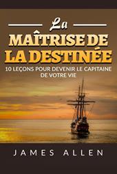 La maîtrise de la destinée. 10 leçons pour devenir le capitaine de votre vie