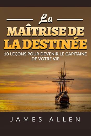 La maîtrise de la destinée. 10 leçons pour devenir le capitaine de votre vie - James Allen - Libro StreetLib 2022 | Libraccio.it