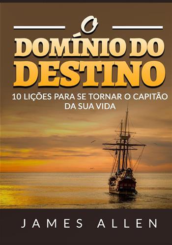 O domínio do destino. 10 lições para se tornar o capitão da sua vida - James Allen - Libro StreetLib 2022 | Libraccio.it