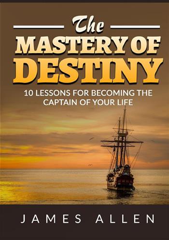The mastery of destiny. 10 lessons for become the captain of your life - James Allen - Libro StreetLib 2022 | Libraccio.it