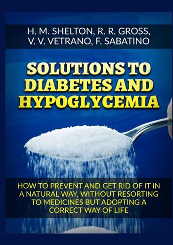 Solutions to Diabetes and Hypoglycemia. How to prevent and get rid of it in a natural way, without resorting to medicines but adopting a correct way of life - Herbert M. Shelton, R. R. Gross, V. V. Vetrano - Libro StreetLib 2022 | Libraccio.it