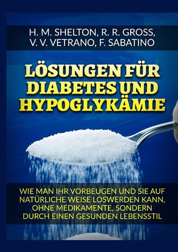 Lösungen für Diabetes. Und Hypoglykämie Wie man ihr vorbeugen und sie auf natürliche Weise loswerden kann, ohne Medikamente, sondern durch einen gesunden Lebensstil - Herbert M. Shelton, R. R. Gross, V. V. Vetrano - Libro StreetLib 2022 | Libraccio.it