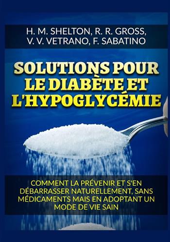 Solutions pour le Diabète et l'Hypoglycémie. Comment la prévenir et s'en débarrasser naturellement, sans médicaments mais en adoptant un mode de vie sain - Herbert M. Shelton, R. R. Gross, V. V. Vetrano - Libro StreetLib 2022 | Libraccio.it