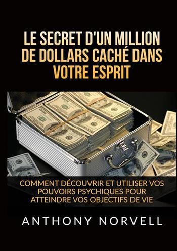 Le secret d'un million de dollars caché dans votre esprit. Comment découvrir et utiliser vos pouvoirs psychiques pour atteindre vos objectifs de vie - Anthony Norvell - Libro StreetLib 2022 | Libraccio.it