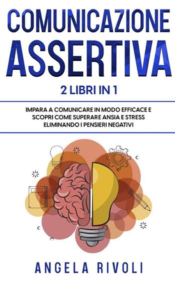 Comunicazione sasertiva & Tcc. Impara a comunicare in modo efficace e scopri come superare ansia e stress eliminando i pensieri negativi - Angela Rivoli - Libro StreetLib 2022 | Libraccio.it