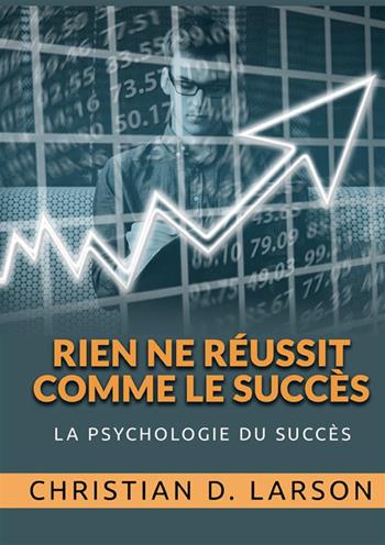 Rien ne réussit comme le Succès. La psychologie du succès - Christian D. Larson - Libro StreetLib 2022 | Libraccio.it