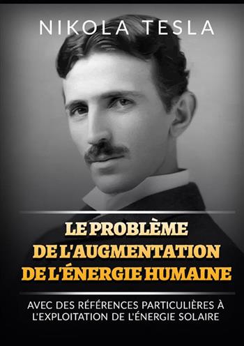 Le problème de l'augmentation de l'énergie humaine. Avec des références particulières à l'exploitation de l'énergie solaire - Nikola Tesla - Libro StreetLib 2022 | Libraccio.it