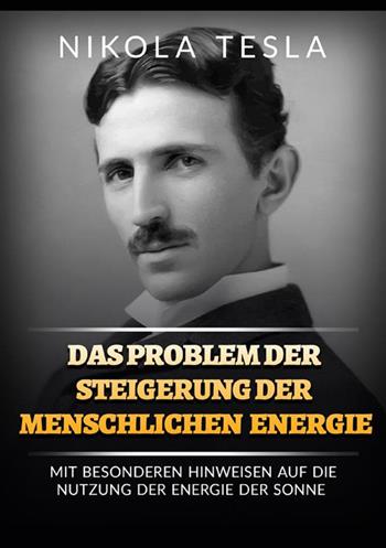 Das problem der steigerung der menschlichen energie. Mit besonderen hinweisen auf die nutzung der energie der sonne - Nikola Tesla - Libro StreetLib 2022 | Libraccio.it