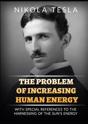 The problem of increasing human energy. With special reference to the harnessing of the sun's energy - Nikola Tesla - Libro StreetLib 2022 | Libraccio.it