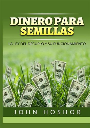 Dinero para semillas. La Ley del décuplo y su funcionamiento - John Hoshor - Libro StreetLib 2022 | Libraccio.it