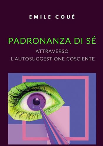 Padronanza di sé attraverso l'autosuggestione cosciente - Émile Coué - Libro StreetLib 2022 | Libraccio.it