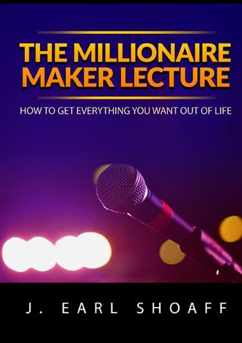The millionaire maker lecture. How to get everything you want out of life - J. Earl Shoaff - Libro StreetLib 2022 | Libraccio.it