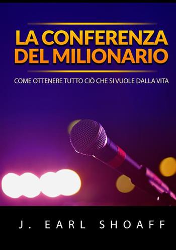 La conferenza del milionario. Come ottenere tutto ciò che si vuole dalla vita - J. Earl Shoaff - Libro StreetLib 2022 | Libraccio.it