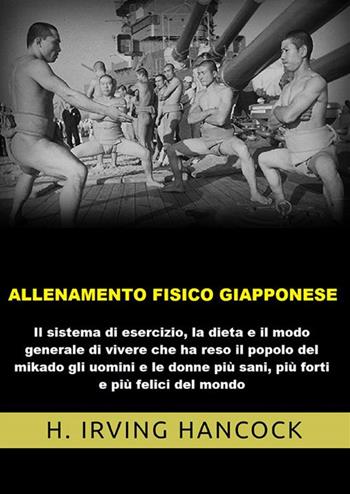 Allenamento fisico giapponese. Il sistema di esercizio, la dieta e il modo generale di vivere che ha reso il popolo del mikado gli uomini e le donne più sani, più forti e più felici del mondo - H. Irving Hancock - Libro StreetLib 2022 | Libraccio.it