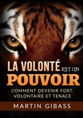 La volonté est un pouvoir. Comment devenir fort, volontaire et tenace